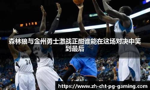 森林狼与金州勇士激战正酣谁能在这场对决中笑到最后