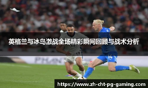 英格兰与冰岛激战全场精彩瞬间回顾与战术分析