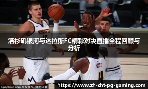 洛杉矶银河与达拉斯FC精彩对决直播全程回顾与分析